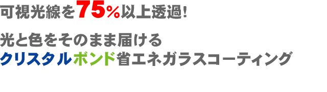 可視光線を75％以上透過。光と色をそのまま届けるクリスタルボンド省エネガラスコーティング